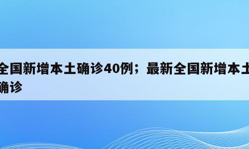全国新增本土确诊40例；最新全国新增本土确诊
