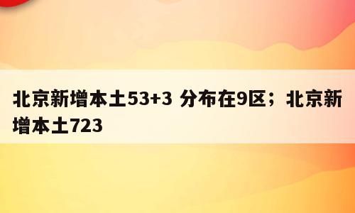 北京新增本土53+3 分布在9区；北京新增本土723