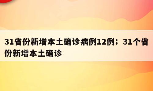 31省份新增本土确诊病例12例；31个省份新增本土确诊