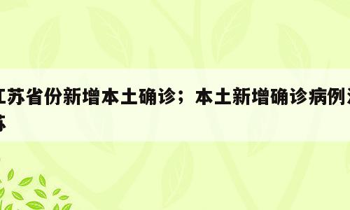 江苏省份新增本土确诊；本土新增确诊病例江苏