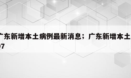 广东新增本土病例最新消息；广东新增本土397