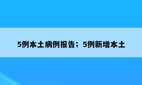 5例本土病例报告；5例新增本土