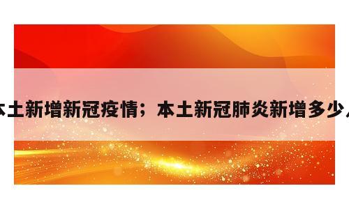 本土新增新冠疫情；本土新冠肺炎新增多少人