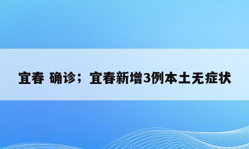 宜春 确诊；宜春新增3例本土无症状