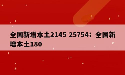 全国新增本土2145 25754；全国新增本土180