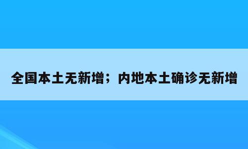全国本土无新增；内地本土确诊无新增