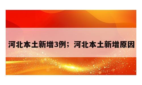 河北本土新增3例；河北本土新增原因