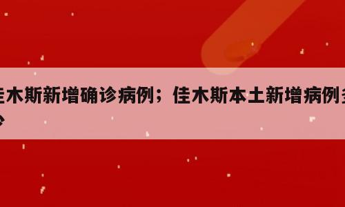 佳木斯新增确诊病例；佳木斯本土新增病例多少