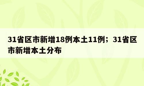 31省区市新增18例本土11例；31省区市新增本土分布