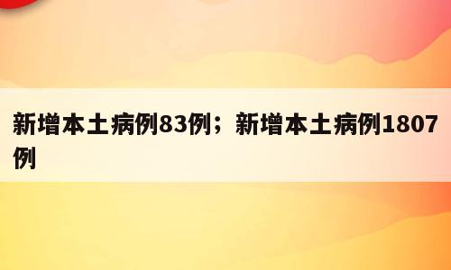 新增本土病例83例；新增本土病例1807例