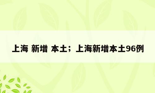 上海 新增 本土；上海新增本土96例