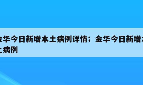金华今日新增本土病例详情；金华今日新增本土病例