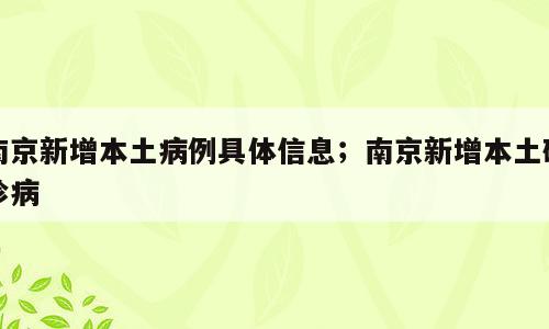 南京新增本土病例具体信息；南京新增本土确诊病