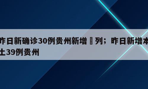 昨日新确诊30例贵州新增疢列；昨日新增本土39例贵州