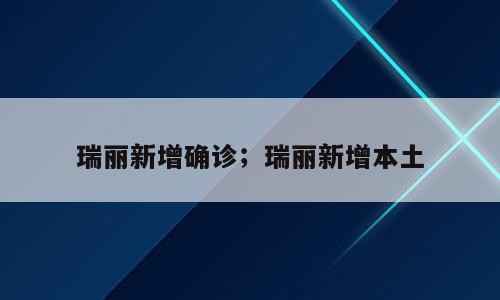 瑞丽新增确诊；瑞丽新增本土