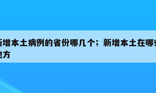 新增本土病例的省份哪几个；新增本土在哪些地方