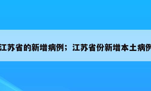 江苏省的新增病例；江苏省份新增本土病例