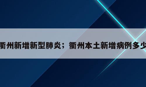 衢州新增新型肺炎；衢州本土新增病例多少