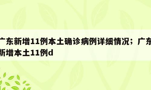 广东新增11例本土确诊病例详细情况；广东新增本土11例d