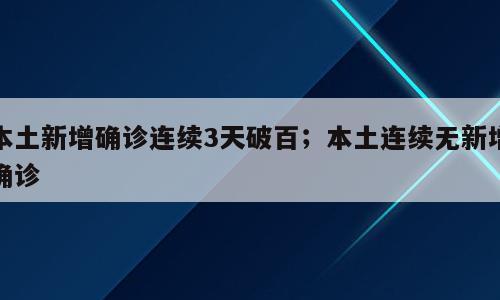 本土新增确诊连续3天破百；本土连续无新增确诊