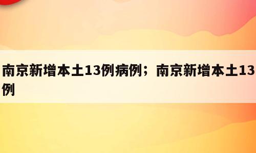 南京新增本土13例病例；南京新增本土13例