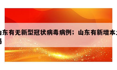 山东有无新型冠状病毒病例；山东有新增本土吗