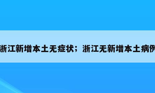 浙江新增本土无症状；浙江无新增本土病例