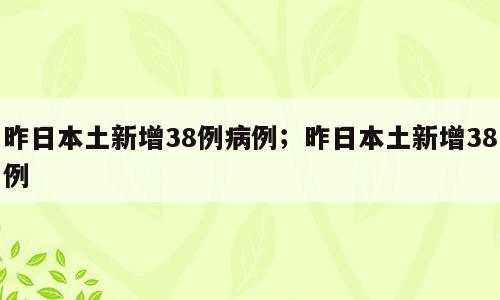 昨日本土新增38例病例；昨日本土新增38例