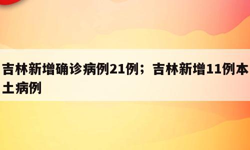 吉林新增确诊病例21例；吉林新增11例本土病例