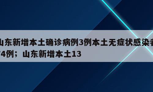 山东新增本土确诊病例3例本土无症状感染者74例；山东新增本土13