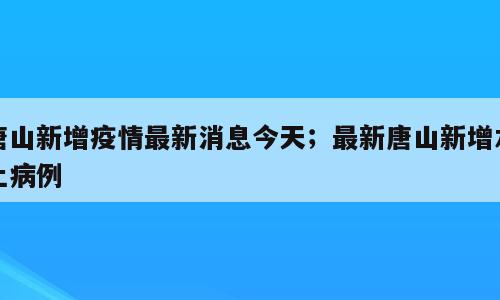 唐山新增疫情最新消息今天；最新唐山新增本土病例