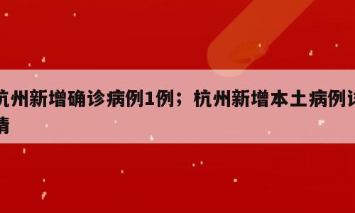 杭州新增确诊病例1例；杭州新增本土病例详情