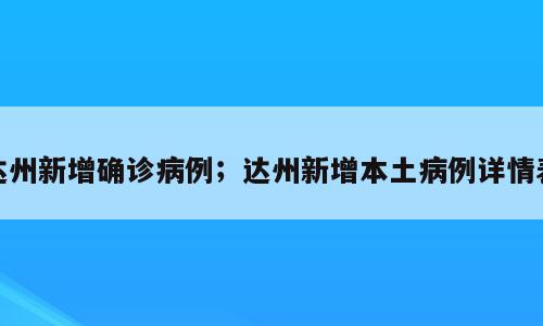 达州新增确诊病例；达州新增本土病例详情表