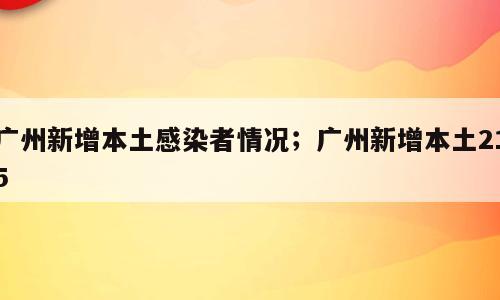 广州新增本土感染者情况；广州新增本土215