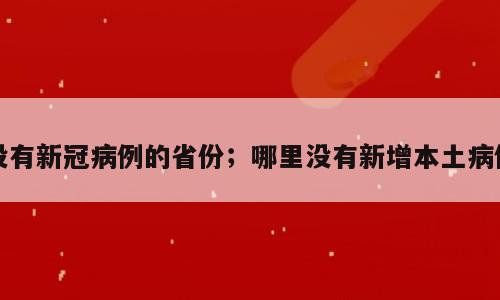 没有新冠病例的省份；哪里没有新增本土病例