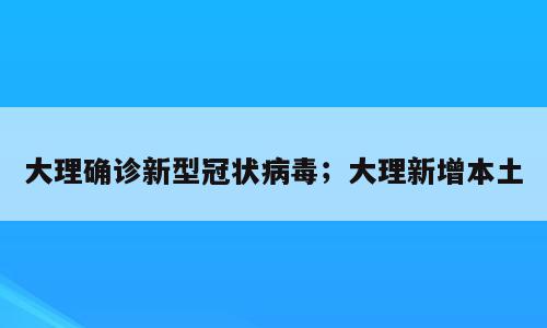 大理确诊新型冠状病毒；大理新增本土