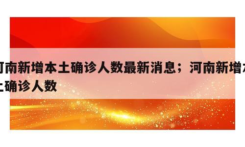 河南新增本土确诊人数最新消息；河南新增本土确诊人数