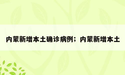 内蒙新增本土确诊病例；内蒙新增本土