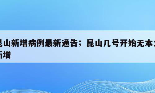 昆山新增病例最新通告；昆山几号开始无本土新增