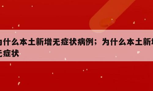 为什么本土新增无症状病例；为什么本土新增无症状