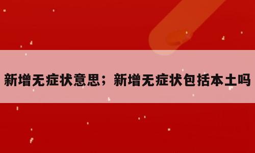 新增无症状意思；新增无症状包括本土吗