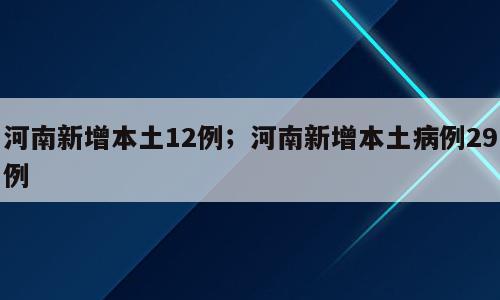 河南新增本土12例；河南新增本土病例29例
