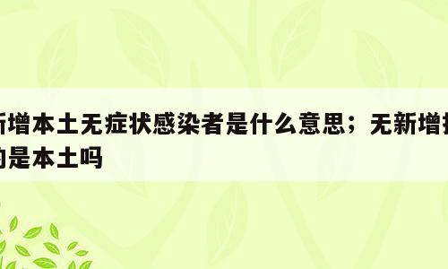 新增本土无症状感染者是什么意思；无新增指的是本土吗