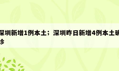 深圳新增1例本土；深圳昨日新增4例本土确诊