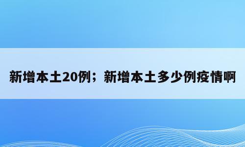 新增本土20例；新增本土多少例疫情啊