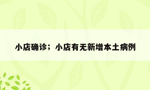 小店确诊；小店有无新增本土病例