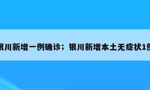 银川新增一例确诊；银川新增本土无症状1例