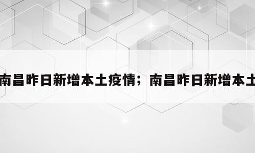 南昌昨日新增本土疫情；南昌昨日新增本土