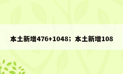 本土新增476+1048；本土新增108