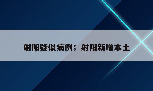 射阳疑似病例；射阳新增本土